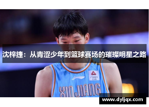 沈梓捷：从青涩少年到篮球赛场的璀璨明星之路