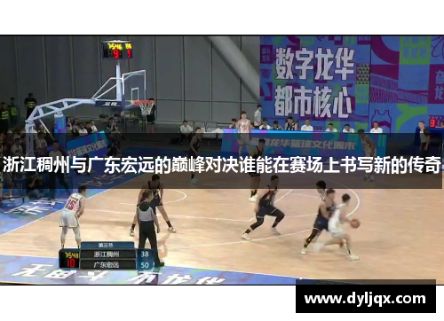 浙江稠州与广东宏远的巅峰对决谁能在赛场上书写新的传奇