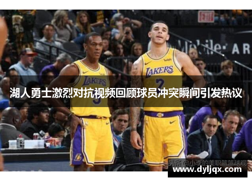 湖人勇士激烈对抗视频回顾球员冲突瞬间引发热议