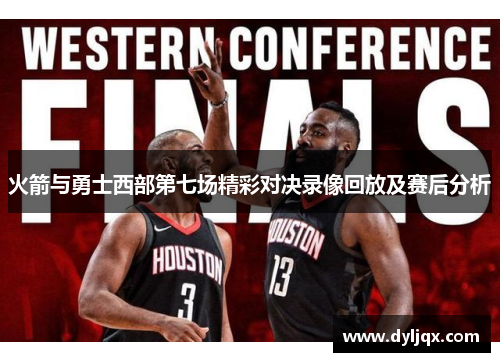 火箭与勇士西部第七场精彩对决录像回放及赛后分析