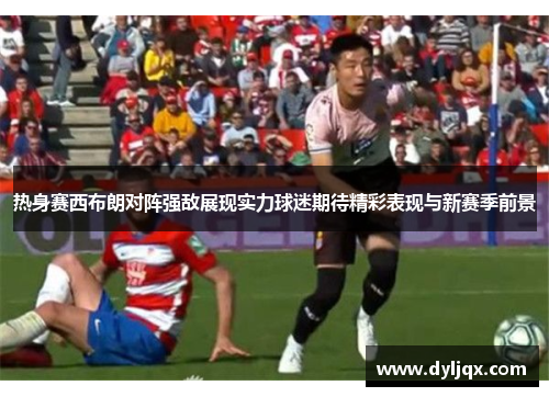 热身赛西布朗对阵强敌展现实力球迷期待精彩表现与新赛季前景